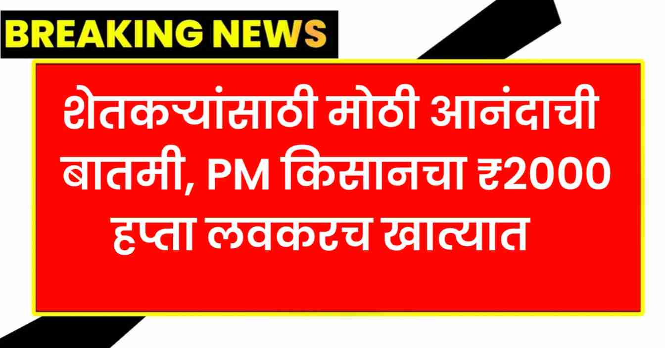 शेतकऱ्यांसाठी मोठी आनंदाची बातमी,PM किसानचा ₹2000 हप्ता लवकरच खात्यात